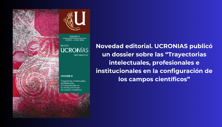 Novedad editorial UCRONIAS publicó un dossier sobre las “Trayectorias intelectuales, profesionales e institucionales en la configuración de los campos científicos”